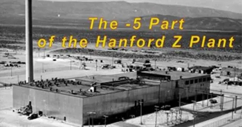 The -5 (Dash-Five) Part of the Hanford Z Plant The -5 (Dash-Five) Part of the Hanford Z Plant